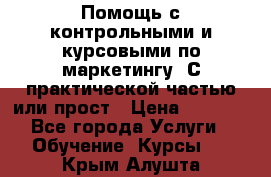 Помощь с контрольными и курсовыми по маркетингу. С практической частью или прост › Цена ­ 1 100 - Все города Услуги » Обучение. Курсы   . Крым,Алушта